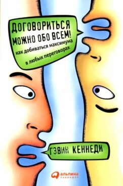 Договориться можно обо всем! Как добиваться максимума в любых переговорах