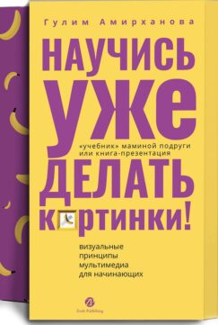 Научись уже делать картинки! «Учебник» маминой подруги, или Книга-презентация. Визуальные принципы мультимедиа для начинающих