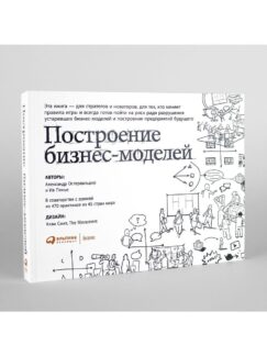 Построение бизнес-моделей: Настольная книга стратега и новатора